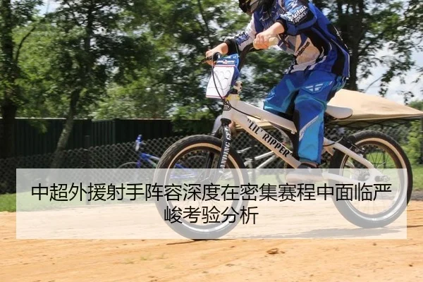 中超外援射手阵容深度在密集赛程中面临严峻考验分析